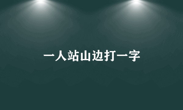 一人站山边打一字