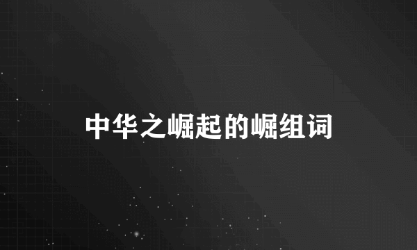 中华之崛起的崛组词