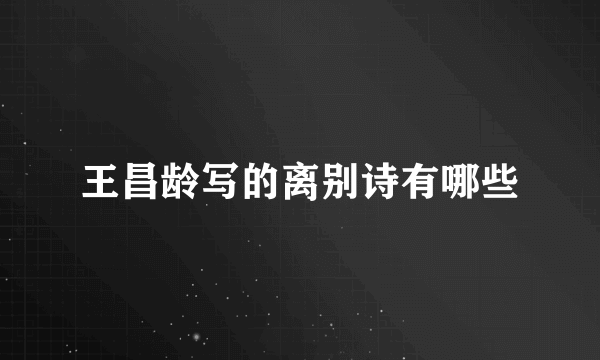 王昌龄写的离别诗有哪些