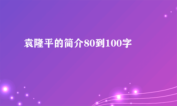 袁隆平的简介80到100字