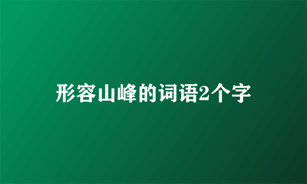 形容山峰的词语2个字