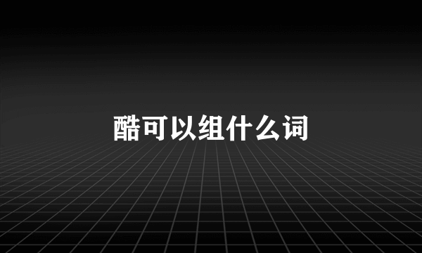 酷可以组什么词