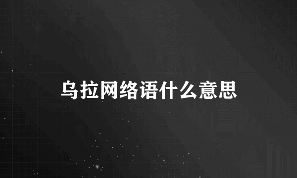 乌拉网络语什么意思