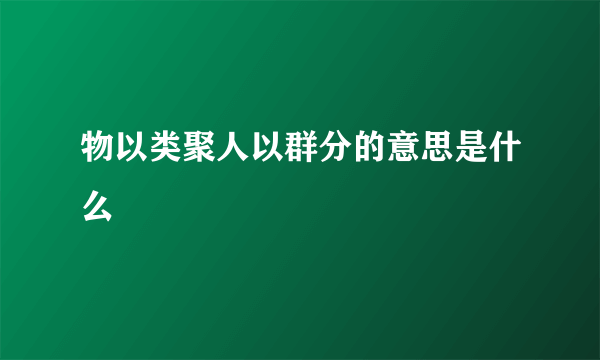 物以类聚人以群分的意思是什么