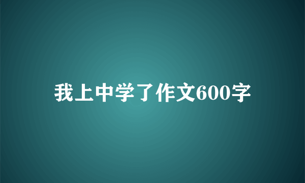 我上中学了作文600字