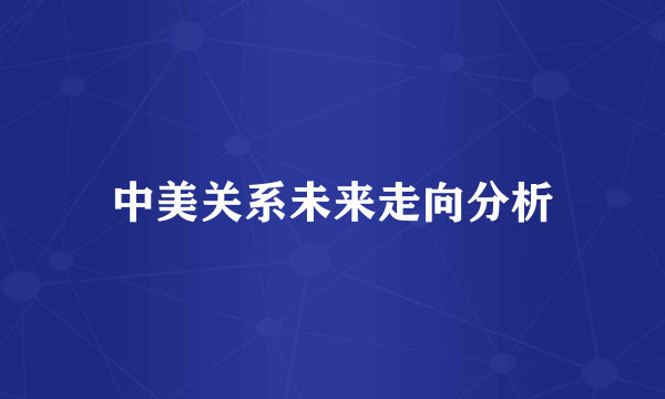 中美关系未来走向分析