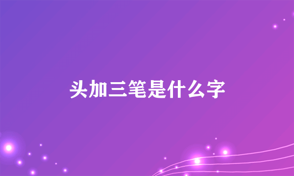 头加三笔是什么字