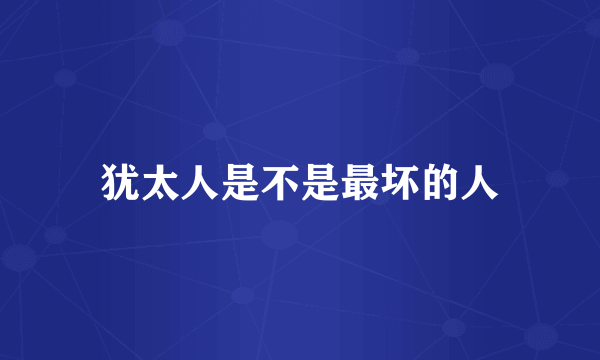 犹太人是不是最坏的人
