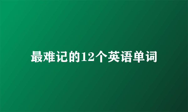 最难记的12个英语单词