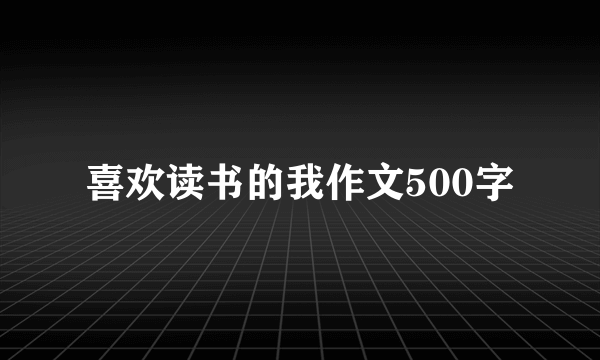 喜欢读书的我作文500字