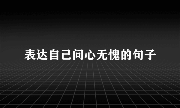 表达自己问心无愧的句子