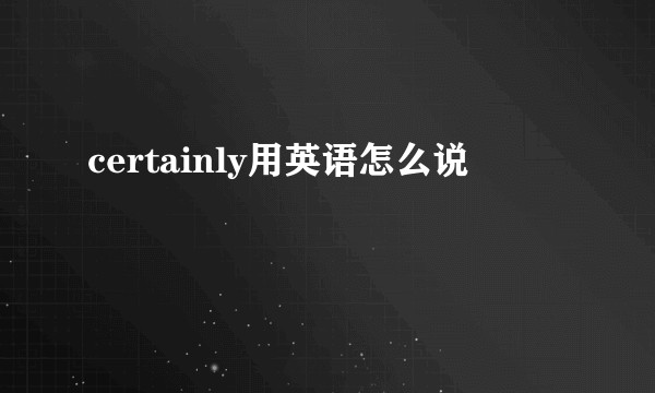 certainly用英语怎么说