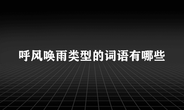 呼风唤雨类型的词语有哪些