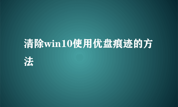 清除win10使用优盘痕迹的方法