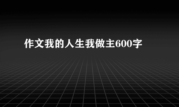 作文我的人生我做主600字