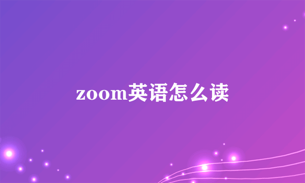 zoom英语怎么读