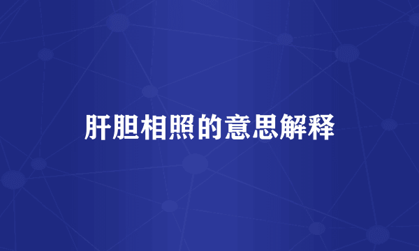 肝胆相照的意思解释