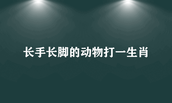 长手长脚的动物打一生肖