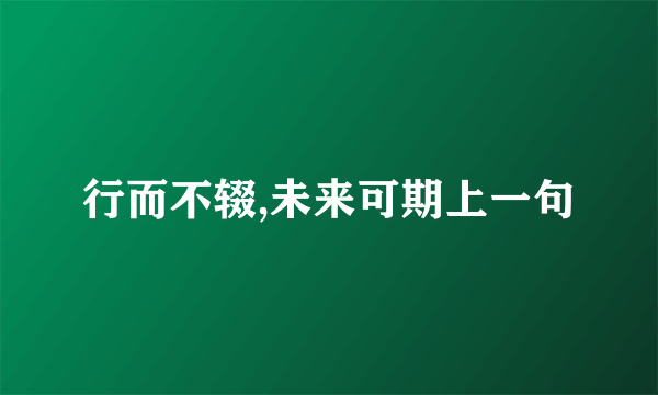 行而不辍,未来可期上一句