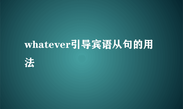 whatever引导宾语从句的用法