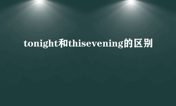 tonight和thisevening的区别