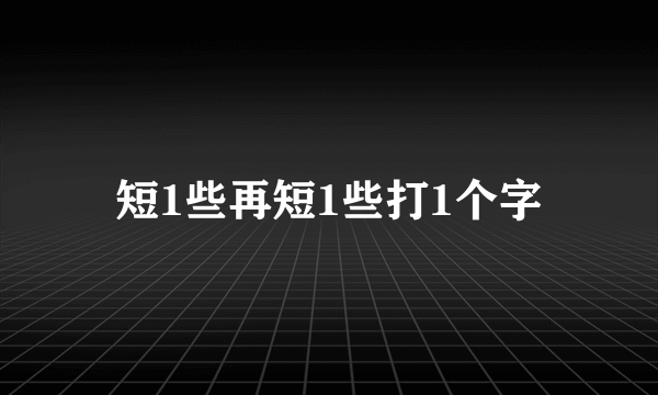 短1些再短1些打1个字