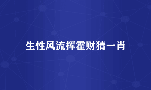 生性风流挥霍财猜一肖