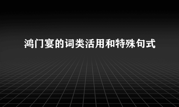 鸿门宴的词类活用和特殊句式