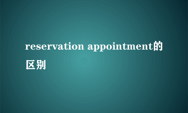 reservation appointment的区别