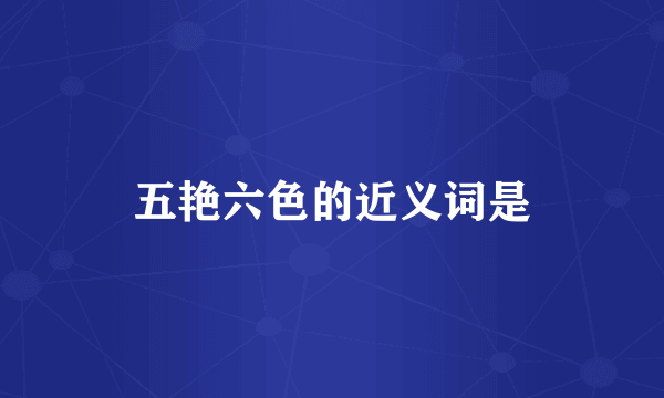 五艳六色的近义词是