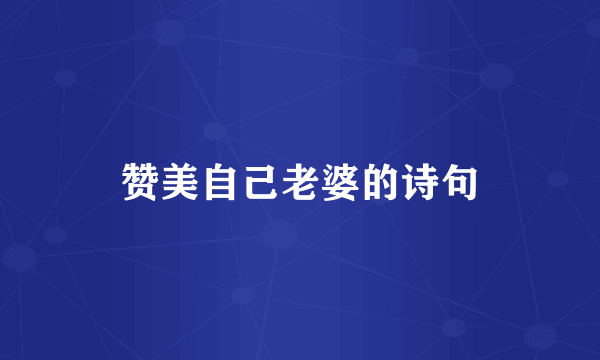 赞美自己老婆的诗句