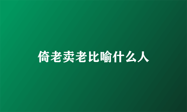 倚老卖老比喻什么人