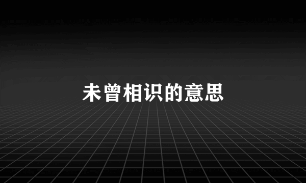 未曾相识的意思