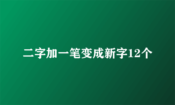 二字加一笔变成新字12个