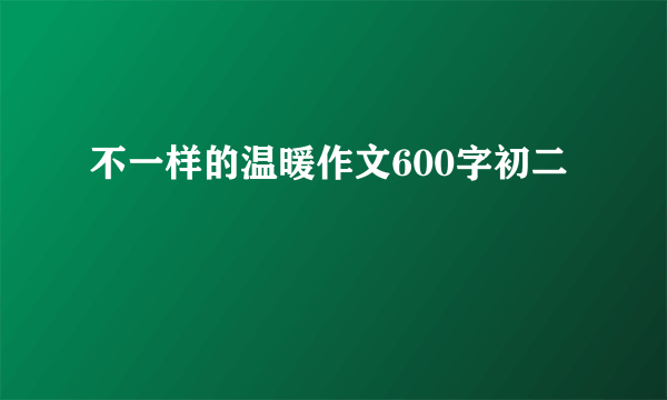 不一样的温暖作文600字初二
