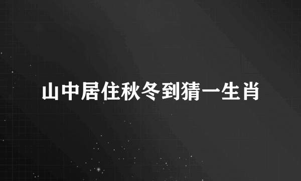山中居住秋冬到猜一生肖