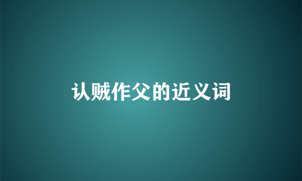 认贼作父的近义词