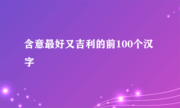 含意最好又吉利的前100个汉字
