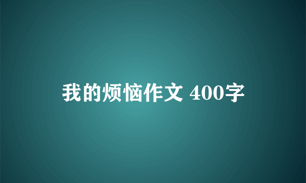 我的烦恼作文 400字