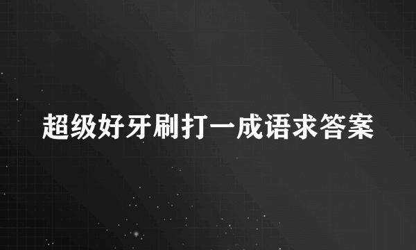 超级好牙刷打一成语求答案