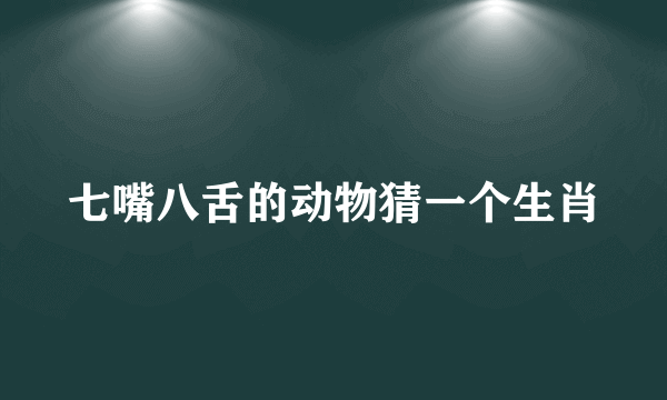 七嘴八舌的动物猜一个生肖