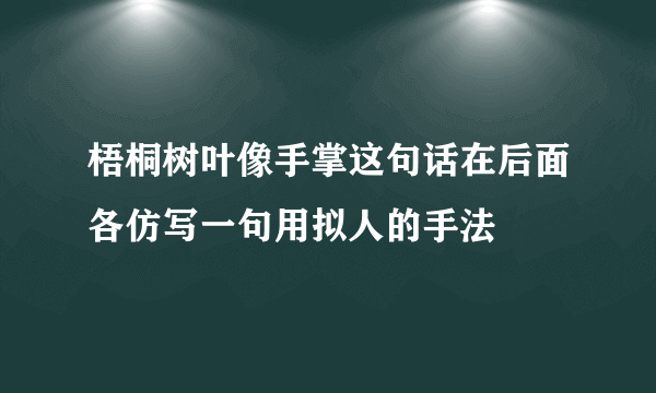 梧桐树叶像手掌这句话在后面各仿写一句用拟人的手法