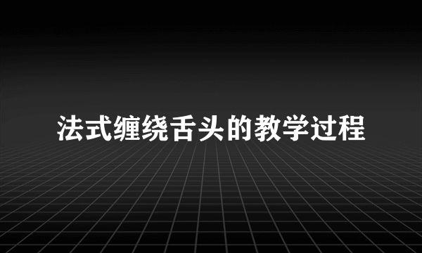 法式缠绕舌头的教学过程