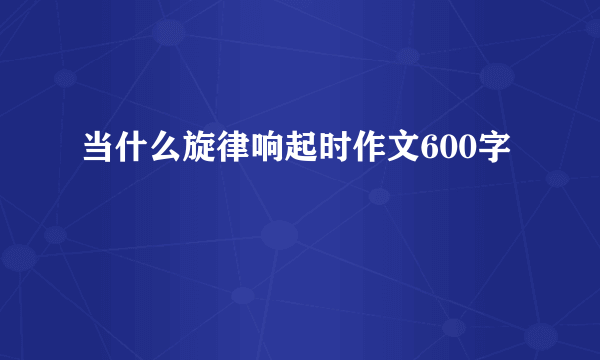 当什么旋律响起时作文600字