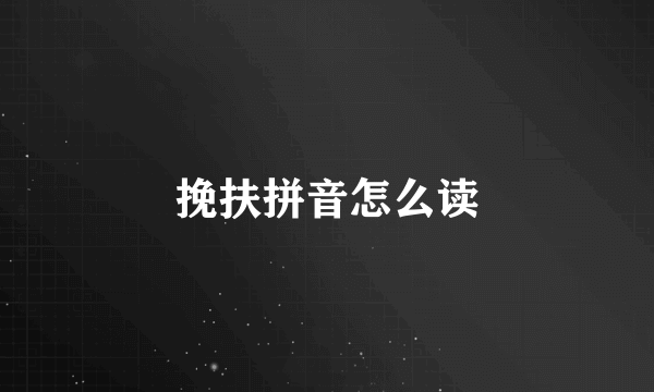 挽扶拼音怎么读