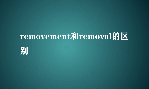 removement和removal的区别