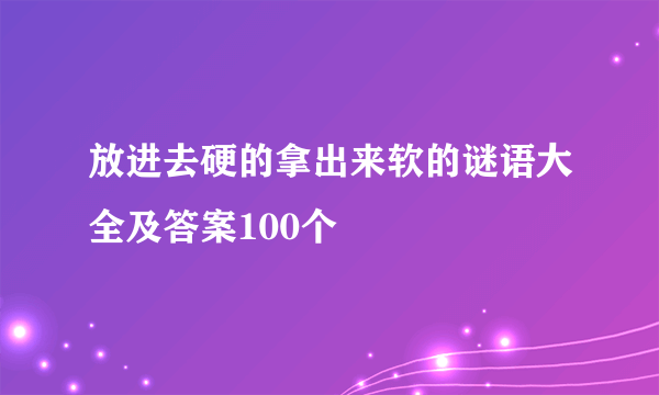 放进去硬的拿出来软的谜语大全及答案100个