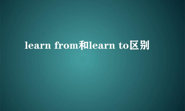 learn from和learn to区别