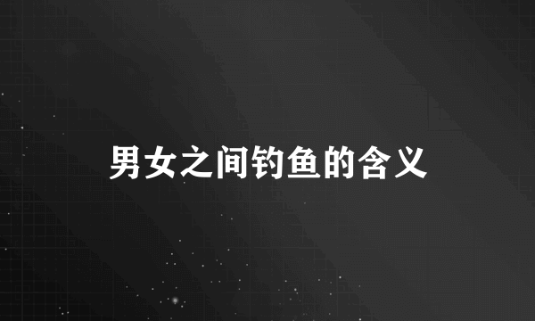 男女之间钓鱼的含义