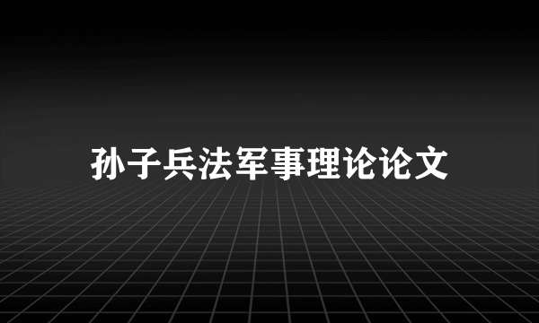 孙子兵法军事理论论文